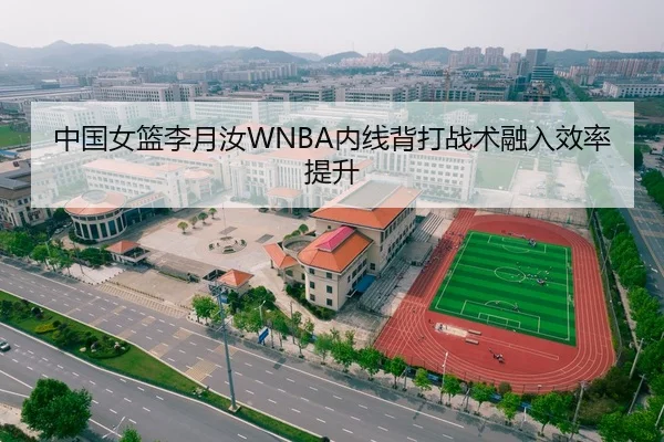 中国女篮李月汝WNBA内线背打战术融入效率提升