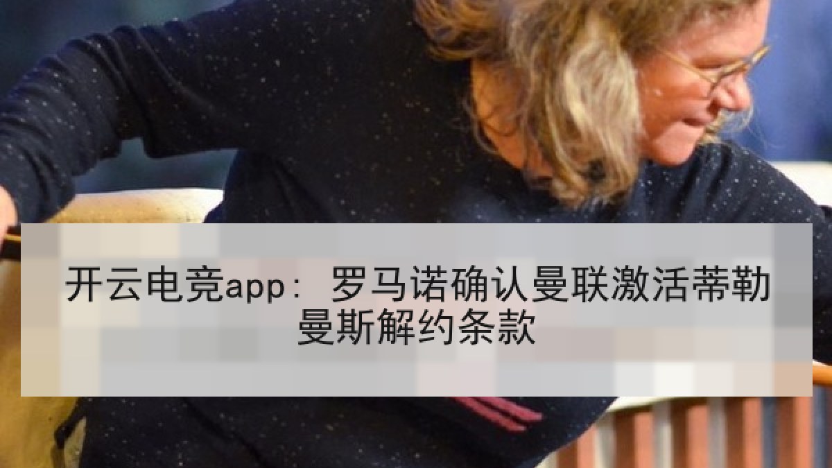 开云电竞app: 罗马诺确认曼联激活蒂勒曼斯解约条款