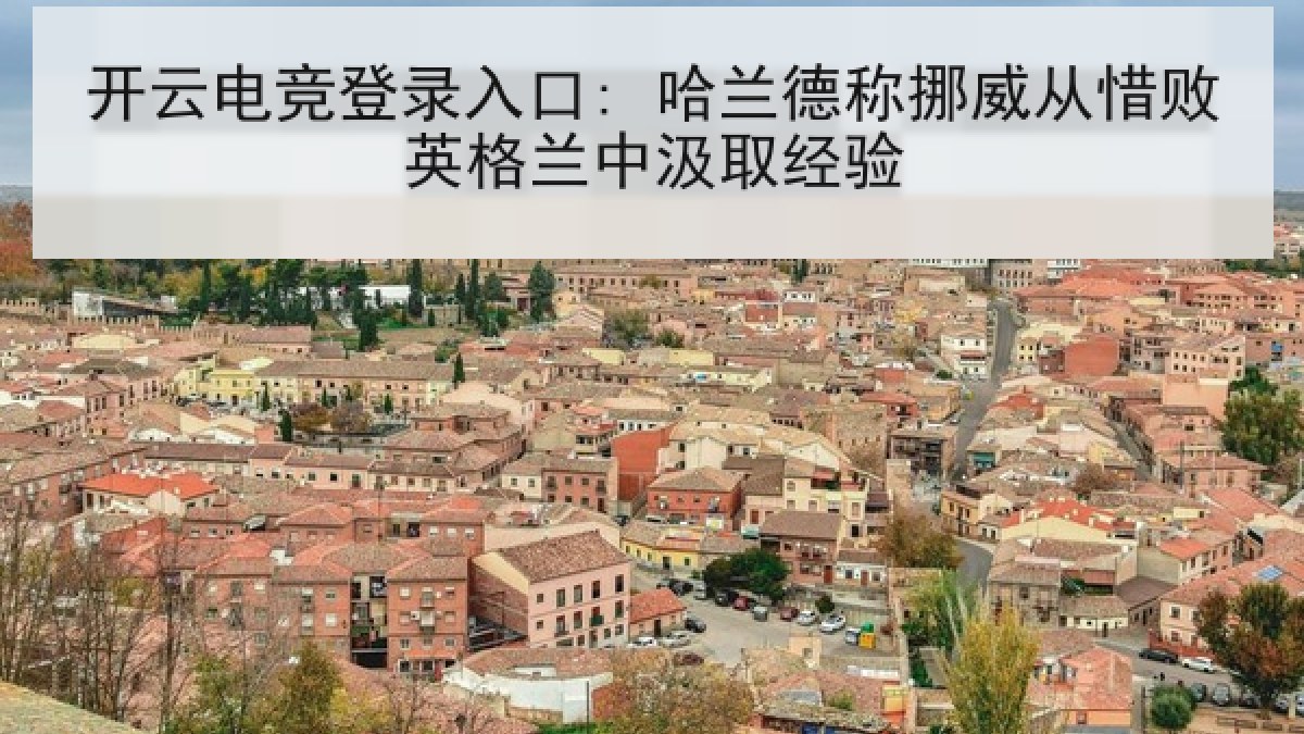 开云电竞登录入口: 哈兰德称挪威从惜败英格兰中汲取经验 开云电竞登录入口: 哈兰德称挪威从惜败英格兰中汲取经验
