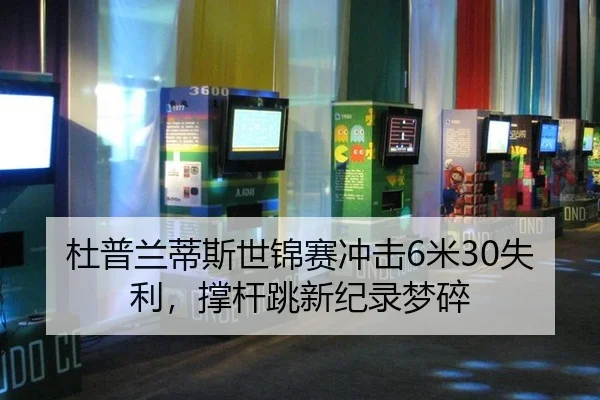 杜普兰蒂斯世锦赛冲击6米30失利，撑杆跳新纪录梦碎
