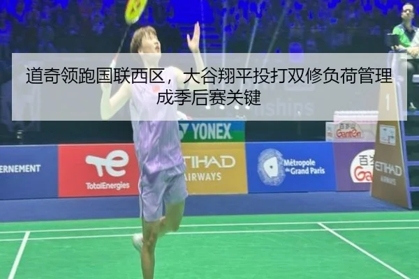 道奇领跑国联西区，大谷翔平投打双修负荷管理成季后赛关键