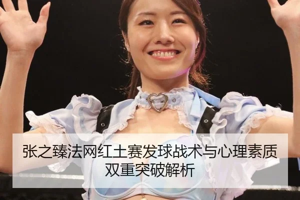 张之臻法网红土赛发球战术与心理素质双重突破解析