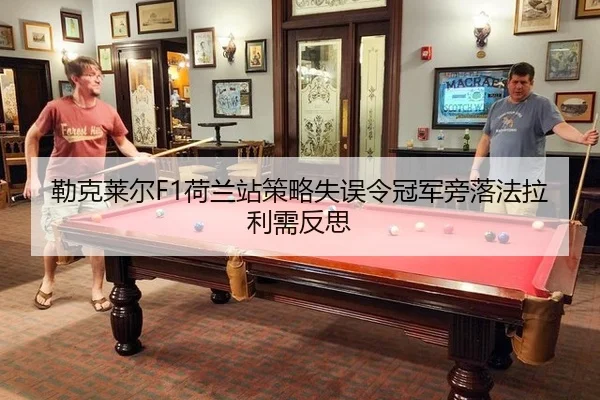 勒克莱尔F1荷兰站策略失误令冠军旁落法拉利需反思