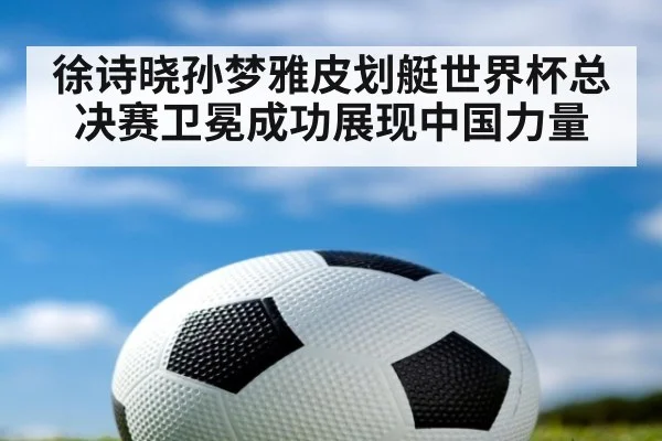 徐诗晓孙梦雅皮划艇世界杯总决赛卫冕成功展现中国力量