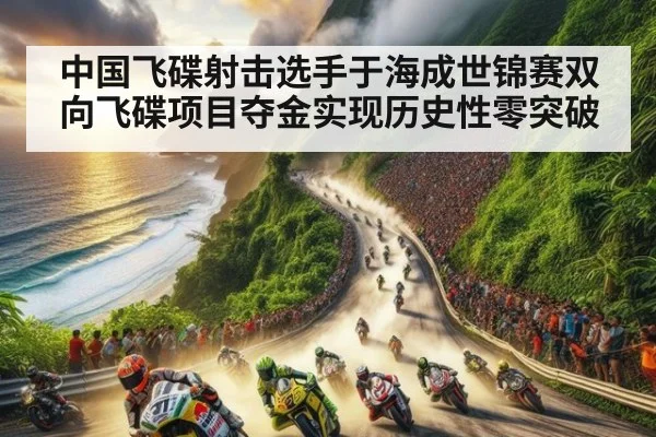 中国飞碟射击选手于海成世锦赛双向飞碟项目夺金实现历史性零突破