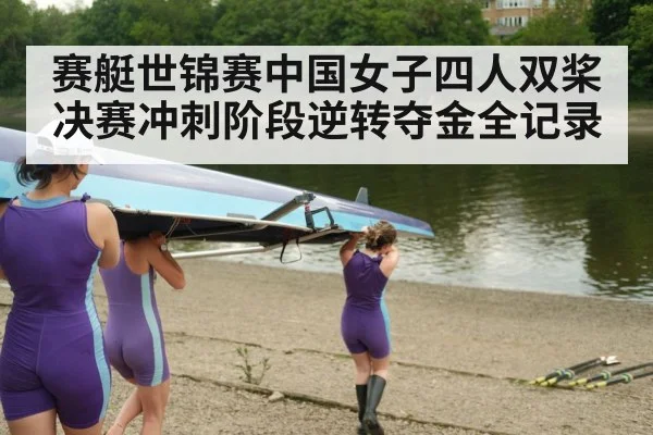 赛艇世锦赛中国女子四人双桨决赛冲刺阶段逆转夺金全记录