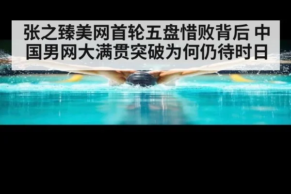张之臻美网首轮五盘惜败背后 中国男网大满贯突破为何仍待时日