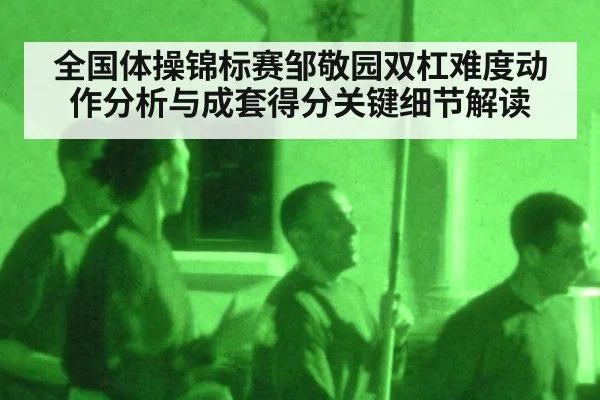 全国体操锦标赛邹敬园双杠难度动作分析与成套得分关键细节解读