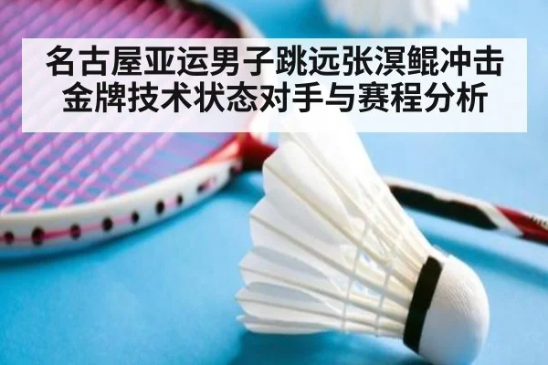 名古屋亚运男子跳远张溟鲲冲击金牌技术状态对手与赛程分析